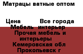 Матрацы ватные оптом. › Цена ­ 265 - Все города Мебель, интерьер » Прочая мебель и интерьеры   . Кемеровская обл.,Прокопьевск г.